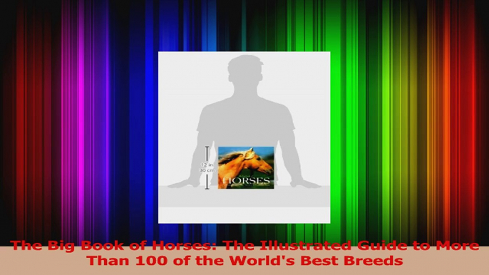 PDF Download  The Big Book of Horses The Illustrated Guide to More Than 100 of the Worlds Best Breeds PDF Online