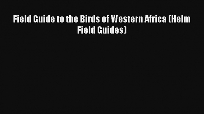 Field Guide to the Birds of Western Africa (Helm Field Guides) [Read] Online