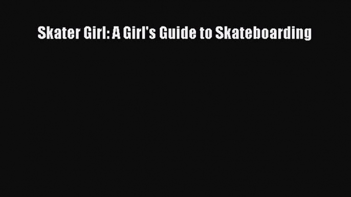 Skater Girl: A Girl's Guide to Skateboarding [Download] Full Ebook