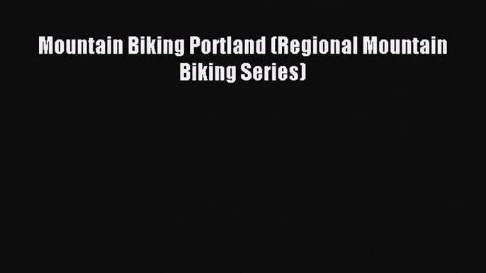 Mountain Biking Portland (Regional Mountain Biking Series) [Read] Online