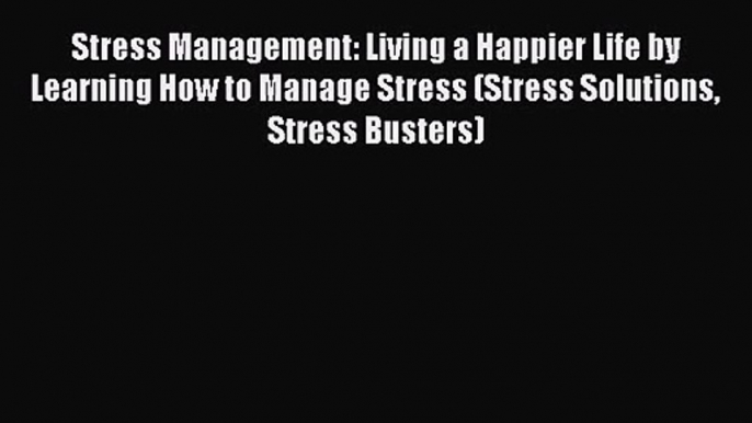 Stress Management: Living a Happier Life by Learning How to Manage Stress (Stress Solutions