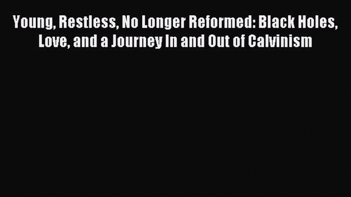 Young Restless No Longer Reformed: Black Holes Love and a Journey In and Out of Calvinism [Download]