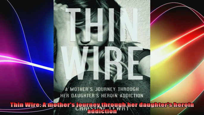 Thin Wire A mothers journey through her daughters heroin addiction