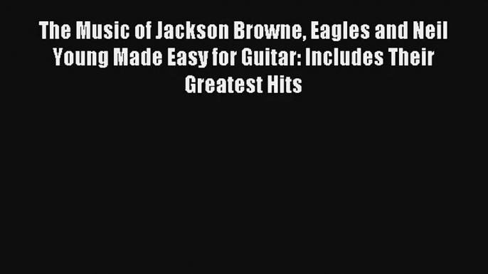 Read The Music of Jackson Browne Eagles and Neil Young Made Easy for Guitar: Includes Their