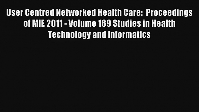 User Centred Networked Health Care:  Proceedings of MIE 2011 - Volume 169 Studies in Health