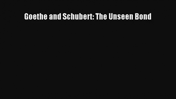 [PDF Download] Goethe and Schubert: The Unseen Bond [PDF] Online