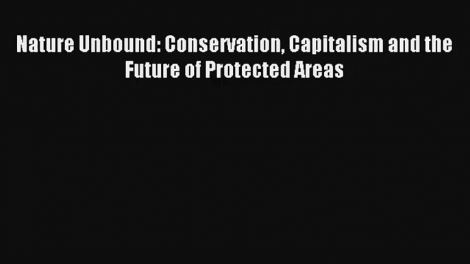 Download Nature Unbound: Conservation Capitalism and the Future of Protected Areas# Ebook Online