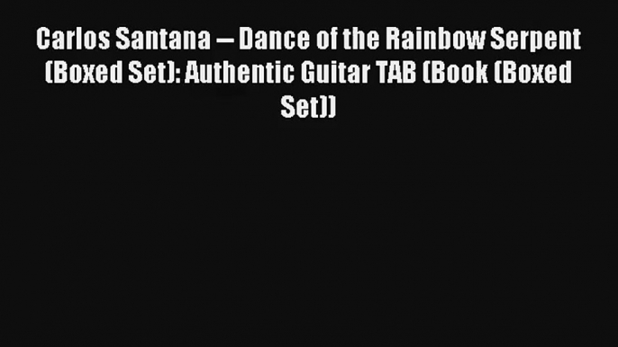 [PDF Download] Carlos Santana -- Dance of the Rainbow Serpent (Boxed Set): Authentic Guitar