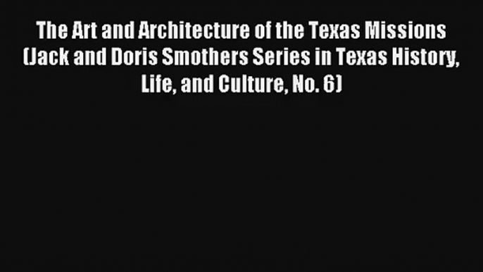 Read The Art and Architecture of the Texas Missions (Jack and Doris Smothers Series in Texas