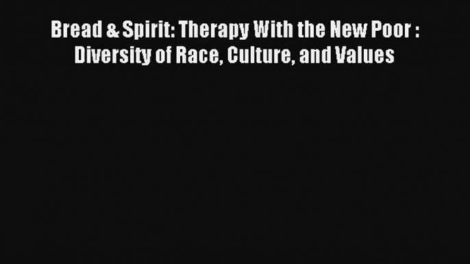 [PDF Download] Bread & Spirit: Therapy With the New Poor : Diversity of Race Culture and Values