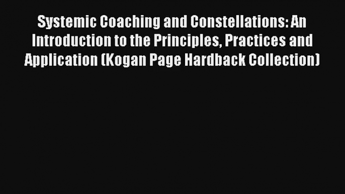 Systemic Coaching and Constellations: An Introduction to the Principles Practices and Application