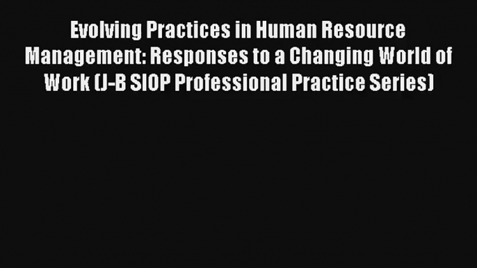 Evolving Practices in Human Resource Management: Responses to a Changing World of Work (J-B