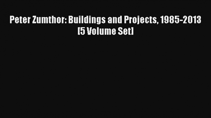 Read Peter Zumthor: Buildings and Projects 1985-2013 [5 Volume Set]# PDF Online