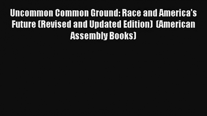 [PDF Download] Uncommon Common Ground: Race and America's Future (Revised and Updated Edition)