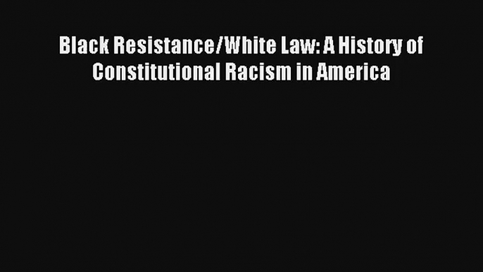 [PDF Download] Black Resistance/White Law: A History of Constitutional Racism in America# [Download]