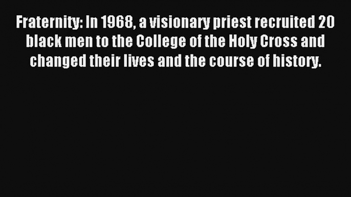 [PDF Download] Fraternity: In 1968 a visionary priest recruited 20 black men to the College