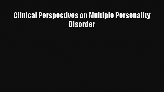 Clinical Perspectives on Multiple Personality Disorder Read Online