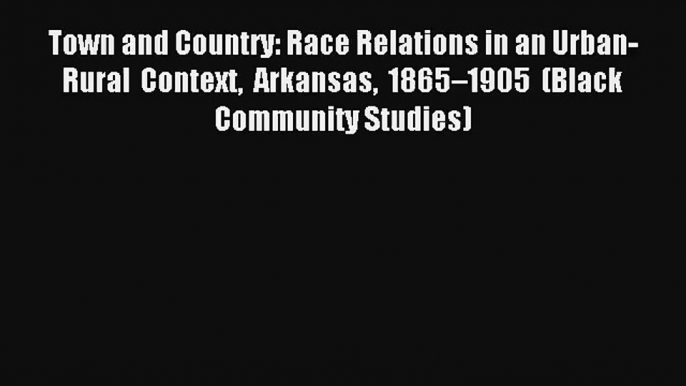 [PDF Download] Town and Country: Race Relations in an Urban-Rural Context Arkansas 1865–1905