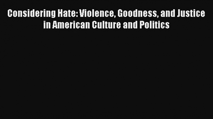 [PDF Download] Considering Hate: Violence Goodness and Justice in American Culture and Politics#