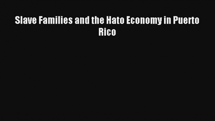 [PDF Download] Slave Families and the Hato Economy in Puerto Rico# [Download] Online