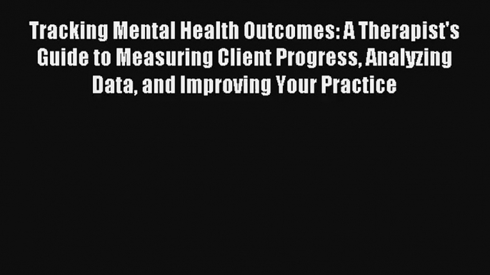 Tracking Mental Health Outcomes: A Therapist's Guide to Measuring Client Progress Analyzing