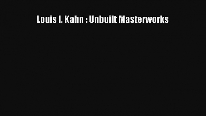 Read Louis I. Kahn : Unbuilt Masterworks# Ebook Free