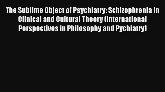 The Sublime Object of Psychiatry: Schizophrenia in Clinical and Cultural Theory (International