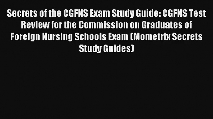 Secrets of the CGFNS Exam Study Guide: CGFNS Test Review for the Commission on Graduates of