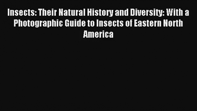 [PDF Download] Insects: Their Natural History and Diversity: With a Photographic Guide to Insects