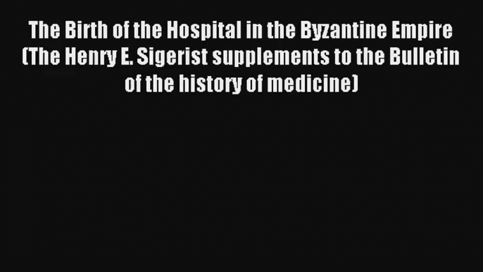 Download The Birth of the Hospital in the Byzantine Empire (The Henry E. Sigerist supplements