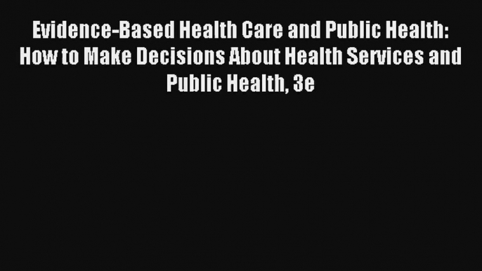 Download Evidence-Based Health Care and Public Health: How to Make Decisions About Health Services