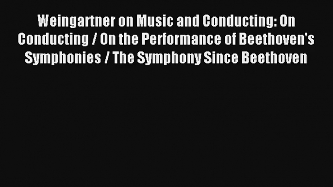 [PDF Download] Weingartner on Music and Conducting: On Conducting / On the Performance of Beethoven's