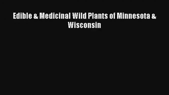 [PDF Download] Edible & Medicinal Wild Plants of Minnesota & Wisconsin [Download] Online