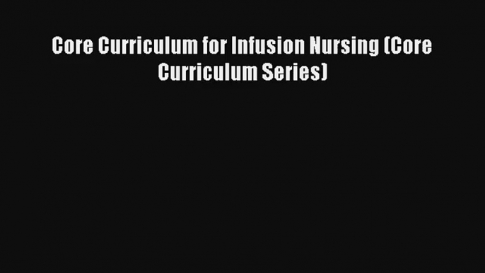 Read Core Curriculum for Infusion Nursing (Core Curriculum Series) Ebook Free