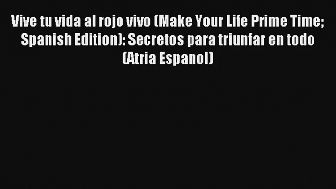 [PDF Download] Vive tu vida al rojo vivo (Make Your Life Prime Time Spanish Edition): Secretos