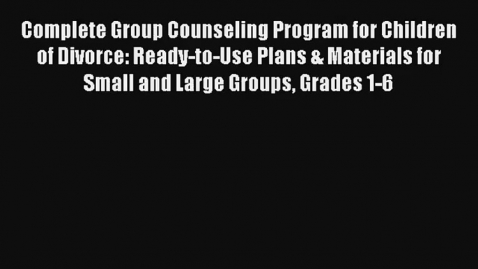 Complete Group Counseling Program for Children of Divorce: Ready-to-Use Plans & Materials for