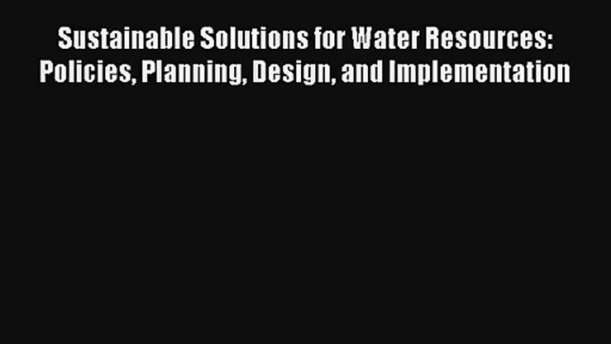 [PDF Download] Sustainable Solutions for Water Resources: Policies Planning Design and Implementation