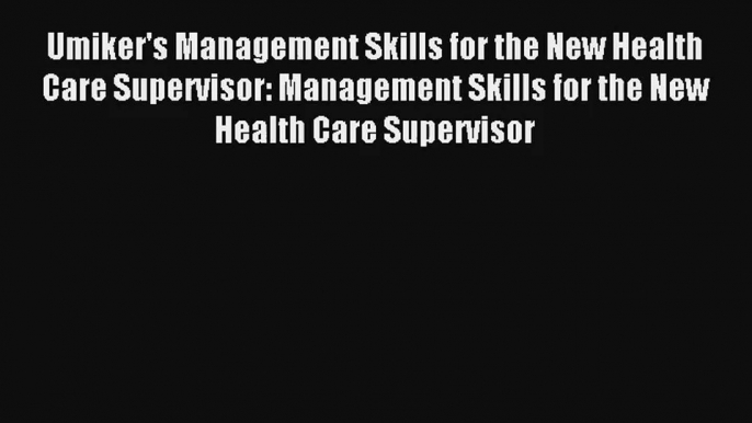 Read Umiker's Management Skills for the New Health Care Supervisor: Management Skills for the