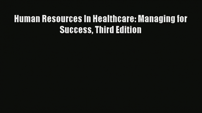 Read Human Resources In Healthcare: Managing for Success Third Edition# Ebook Free