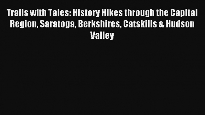 Trails with Tales: History Hikes through the Capital Region Saratoga Berkshires Catskills &
