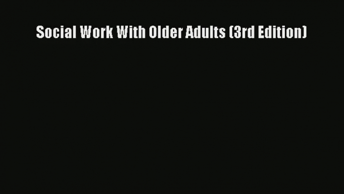 Read Social Work With Older Adults (3rd Edition)# Ebook Online