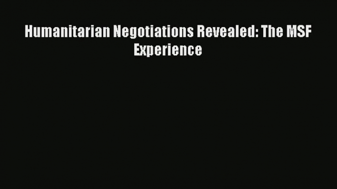 Download Humanitarian Negotiations Revealed: The MSF Experience# Ebook Online