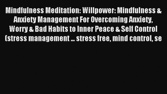 Mindfulness Meditation: Willpower: Mindfulness & Anxiety Management For Overcoming Anxiety