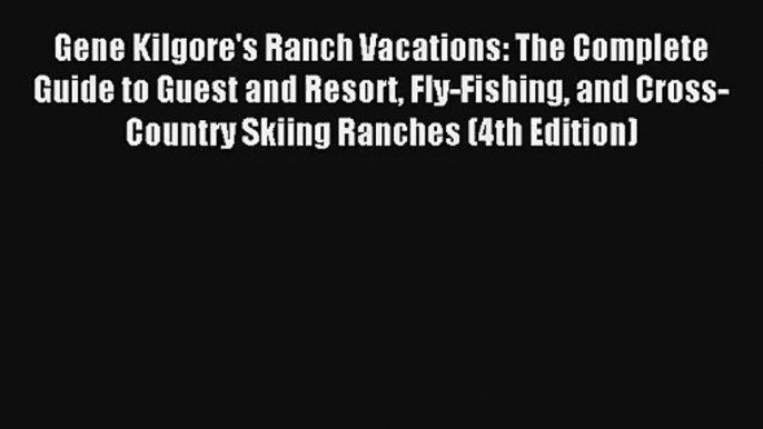 Gene Kilgore's Ranch Vacations: The Complete Guide to Guest and Resort Fly-Fishing and Cross-Country