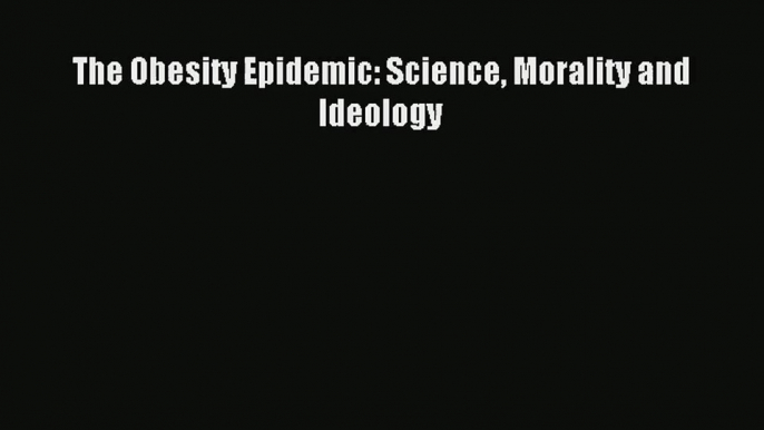 [PDF Download] The Obesity Epidemic: Science Morality and Ideology# [Read] Full Ebook