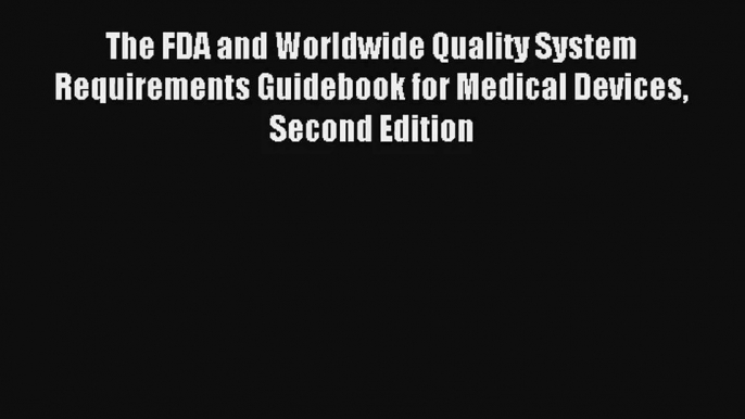 Read The FDA and Worldwide Quality System Requirements Guidebook for Medical Devices Second