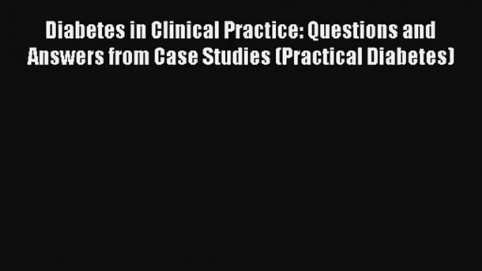 [PDF Download] Diabetes in Clinical Practice: Questions and Answers from Case Studies (Practical