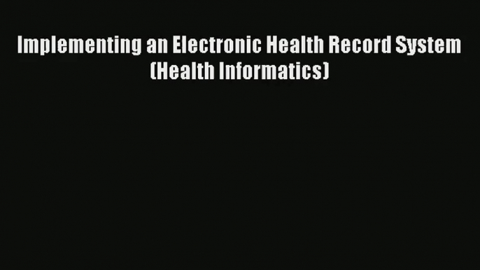 Read Implementing an Electronic Health Record System (Health Informatics)# Ebook Free