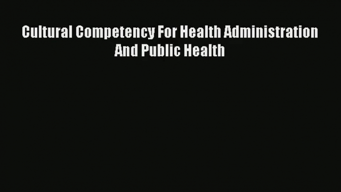 Read Cultural Competency For Health Administration And Public Health# Ebook Free