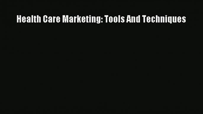 Read Health Care Marketing: Tools And Techniques# Ebook Free